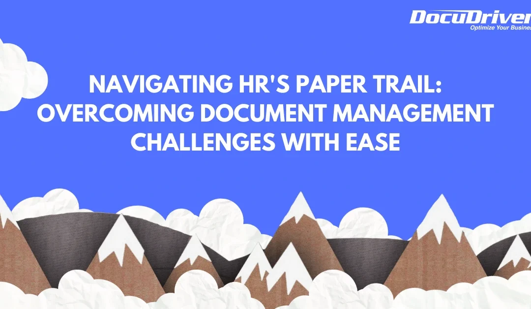 Navigating HR’s Paper Trail: Overcoming Document Management Challenges With Ease