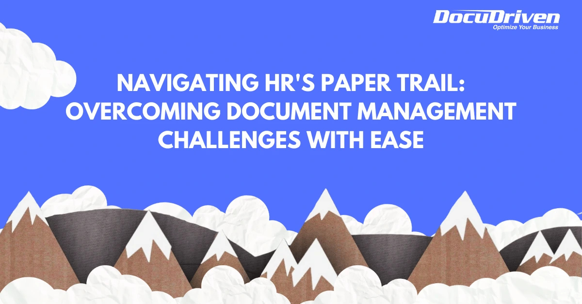 Navigating HR's Paper Trail: Overcoming Document Management Challenges With Ease